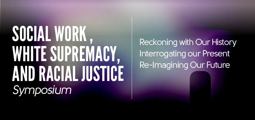 Social Work, White Supremacy, and Racial Justice Symposium